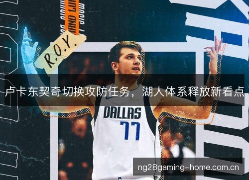 卢卡东契奇切换攻防任务,湖人体系释放新看点 卢卡东契奇切换攻防任务,湖人体系释放新看点