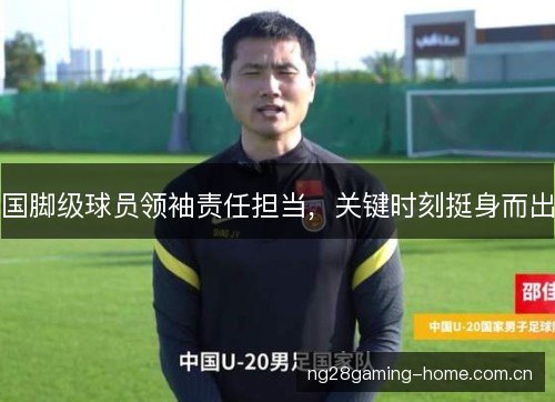 国脚级球员领袖责任担当，关键时刻挺身而出