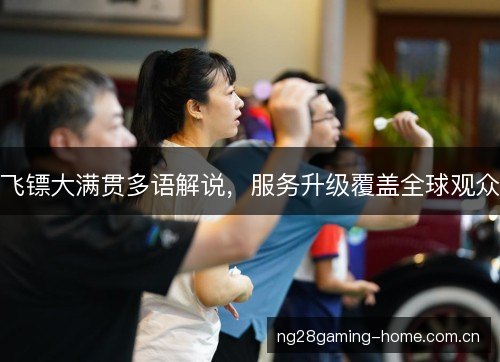 飞镖大满贯多语解说,服务升级覆盖全球观众 飞镖大满贯多语解说,服务升级覆盖全球观众