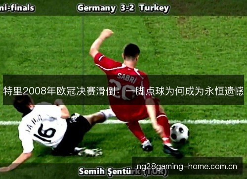 特里2008年欧冠决赛滑倒：一脚点球为何成为永恒遗憾