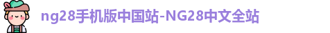 ng28手机版中国站-NG28中文全站